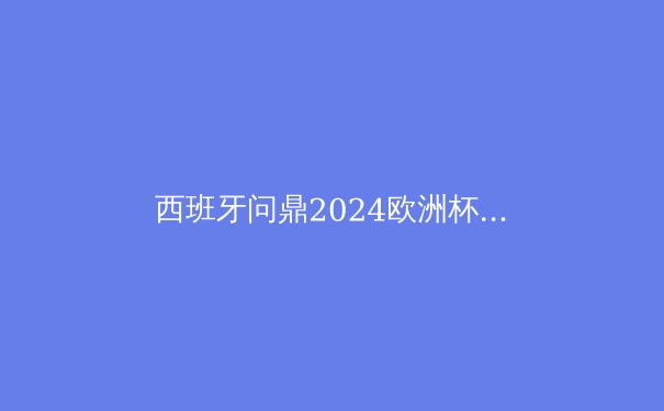 西班牙问鼎2024欧洲杯：青春风暴席卷足坛，斗牛士王朝再临 - 4