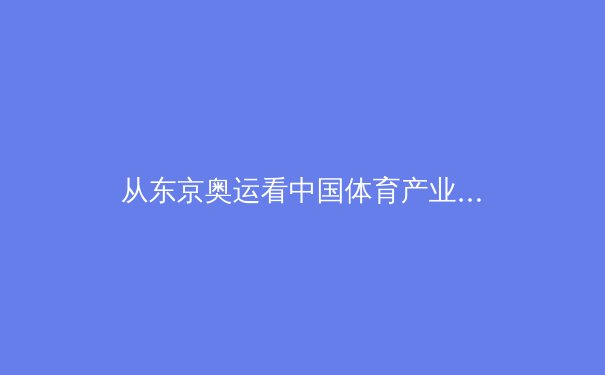 从东京奥运看中国体育产业新生态：数字化转型与全民健身的深度融合 - 2