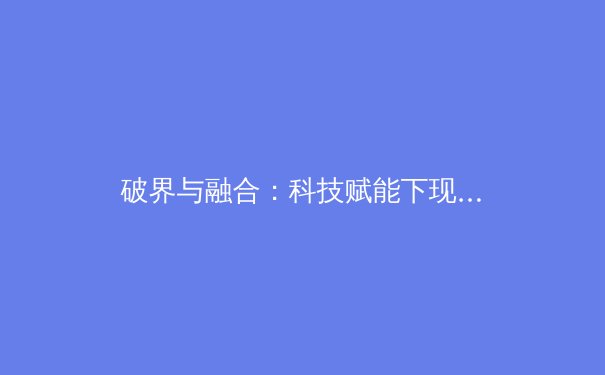 破界与融合：科技赋能下现代体育产业的深度变革